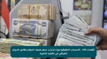 تقلبات 145.. الأسباب الحقيقية وراء تذبذب سعر صرف الدولار مقابل الدينار العراقي في الفترة الأخيرة